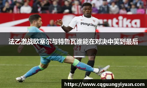 法乙激战欧塞尔与特鲁瓦谁能在对决中笑到最后