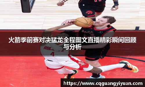 火箭季前赛对决猛龙全程图文直播精彩瞬间回顾与分析