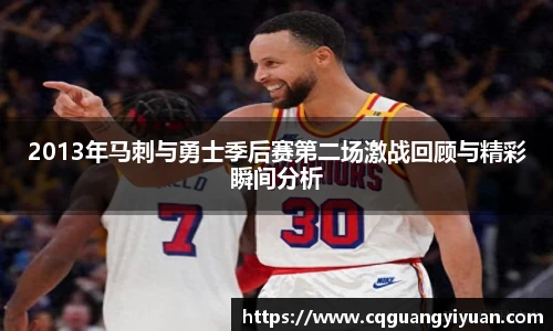 2013年马刺与勇士季后赛第二场激战回顾与精彩瞬间分析