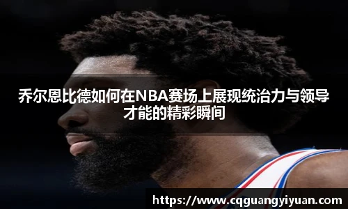 乔尔恩比德如何在NBA赛场上展现统治力与领导才能的精彩瞬间