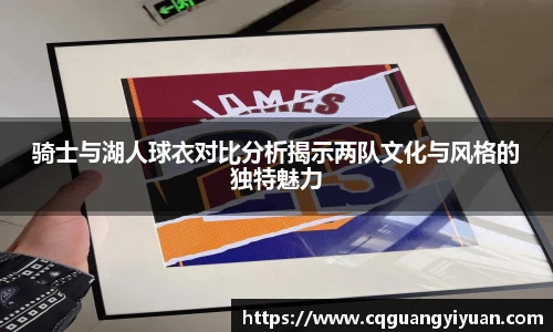 骑士与湖人球衣对比分析揭示两队文化与风格的独特魅力