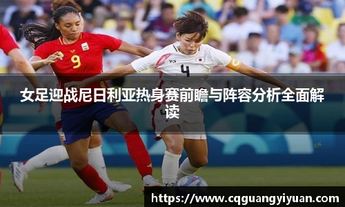 女足迎战尼日利亚热身赛前瞻与阵容分析全面解读