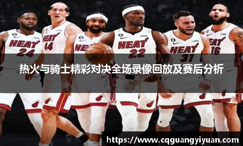 热火与骑士精彩对决全场录像回放及赛后分析